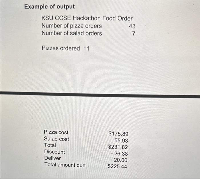 Example of output
KSU CCSE Hackathon Food Order
Number of pizza orders \( \quad 43 \)
Number of salad orders \( \quad 7 \)
Pi