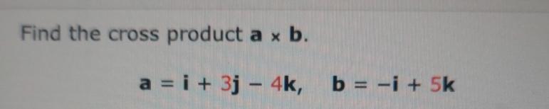 Solved Find The Cross Product A×b.a=i+3j-4k,b=-i+5k | Chegg.com