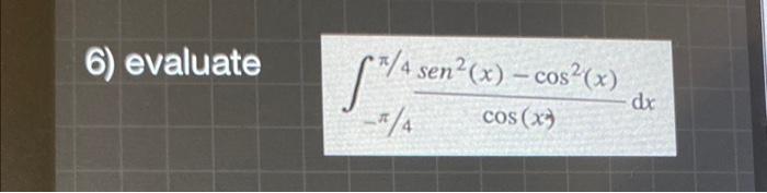 Solved 6) evaluate ∫−π/4π/4cos(x)sen2(x)−cos2(x)dx | Chegg.com