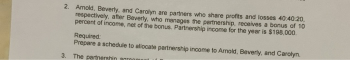 2. amold, beverly, and carolyn are partners who share profits and losses 40:40:20. respectively, after beverly, who manages t