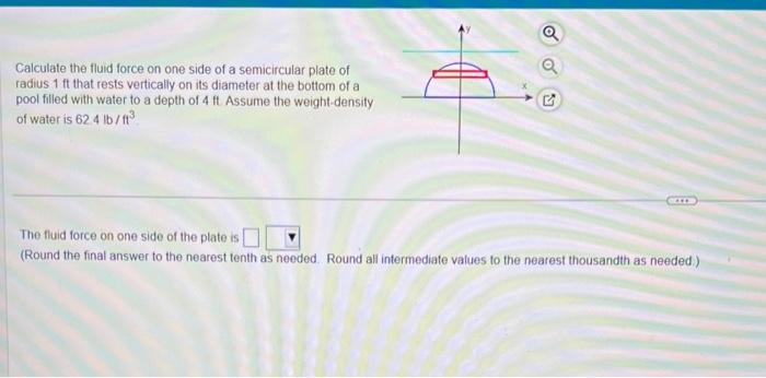 Calculate the fluid force on one side of a semicircular plate of radius \( 1 \mathrm{ft} \) that rests vertically on its diam