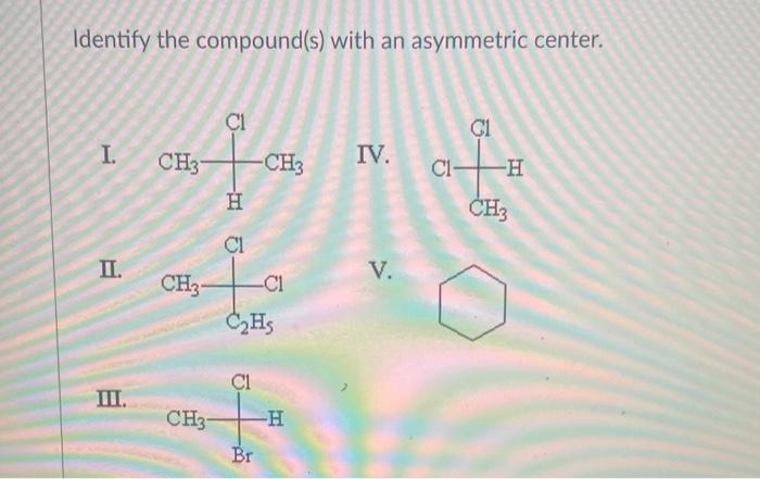 Identify the compound(s) with an asymmetric center.
I.
IV.
II.
V.
III.