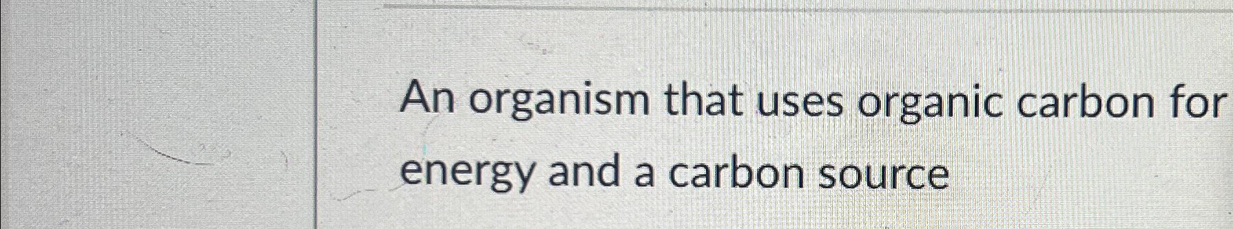 Solved An organism that uses organic carbon for energy and a | Chegg.com