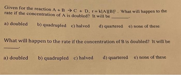 Solved Given For The Reaction A+B→C+D,r=k∣A∣∣B∣2. What Will | Chegg.com