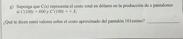 g) Suponga que \( \mathrm{C}(x) \) representa el costo total en dólares en la producción de \( x \) pantalones si \( C(100)=6