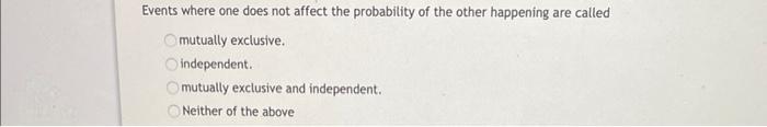 Events where one does not affect the probability of the other happening are called mutually exclusive. independent. mutually 