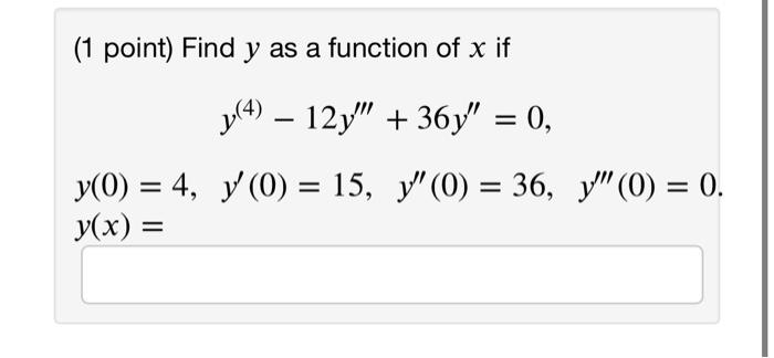 (1 point) Find \( y \) as a function of \( x \) if \[ \begin{array}{c} y^{(4)}-12 y^{\prime \prime \prime}+36 y^{\prime \prim