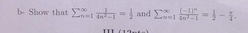b- Show that \( \sum_{n=1}^{\infty} \frac{1}{4 n^{2}-1}=\frac{1}{2} \) and \( \sum_{n=1}^{\infty} \frac{(-1)^{n}}{4 n^{2}-1}=