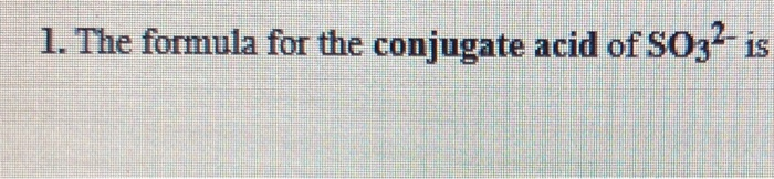 1. The formula for the conjugate acid of S032 is 2