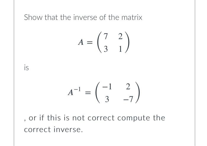 Solved Show that the inverse of the matrix 7 2 A= 3 1 is -1 | Chegg.com