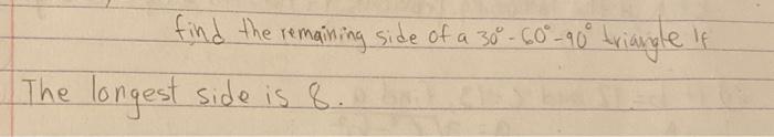 find the remaining side of a \( 30^{\circ}-60^{\circ}-90^{\circ} \) triangle if The longest side is 8 .