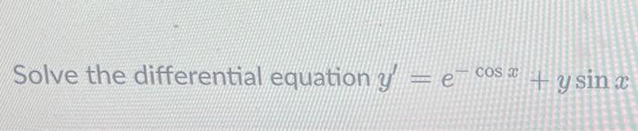 Solve the differential equation \( y^{\prime}=e^{-\cos x}+y \sin x \)