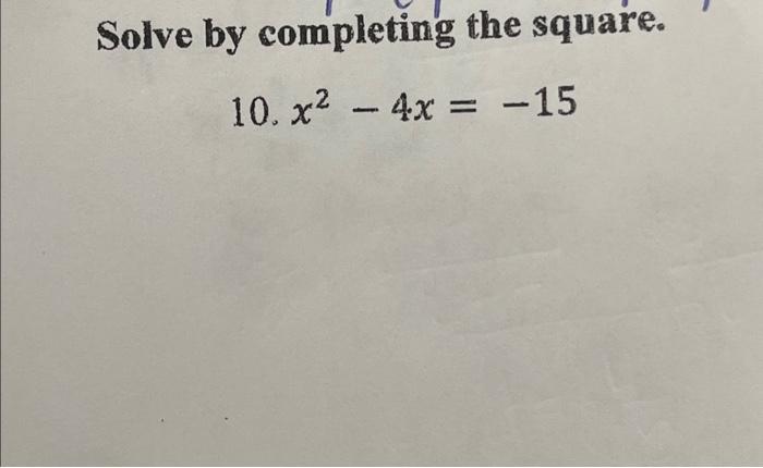 Solved Solve by completing the square. 10. x² - 4x = -15 | Chegg.com