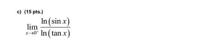 c) (15 pts.) \[ \lim _{x \rightarrow 0^{+}} \frac{\ln (\sin x)}{\ln (\tan x)} \]