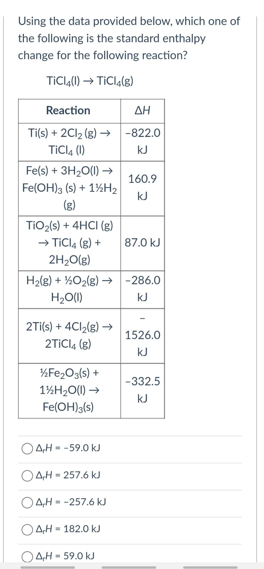 Using the data provided below, which one of
the following is the standard enthalpy
change for the following reaction?
TiCl4(1