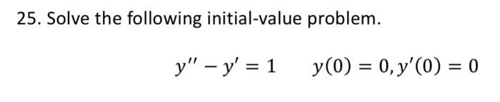 25. Solve the following initial-value problem. \[ y^{\prime \prime}-y^{\prime}=1 \quad y(0)=0 \]