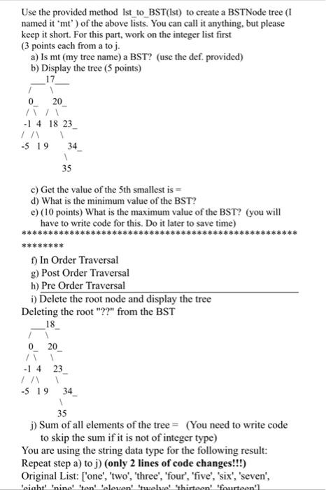 Use the provided method Ist_to_BST(Ist) to create a BSTNode tree (I named it mt) of the above lists. You can call it anythi