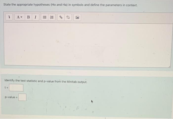 State the appropriate hypotheses (Ho and \( \mathrm{Ha} \) ) in symbols and define the parameters in context.
Identify the te