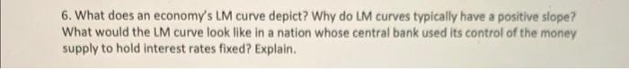 Solved 6. What does an economy's LM curve depict? Why do LM | Chegg.com
