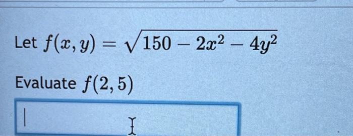 Let \( f(x, y)=\sqrt{150-2 x^{2}-4 y^{2}} \) Evaluate \( f(2,5) \)