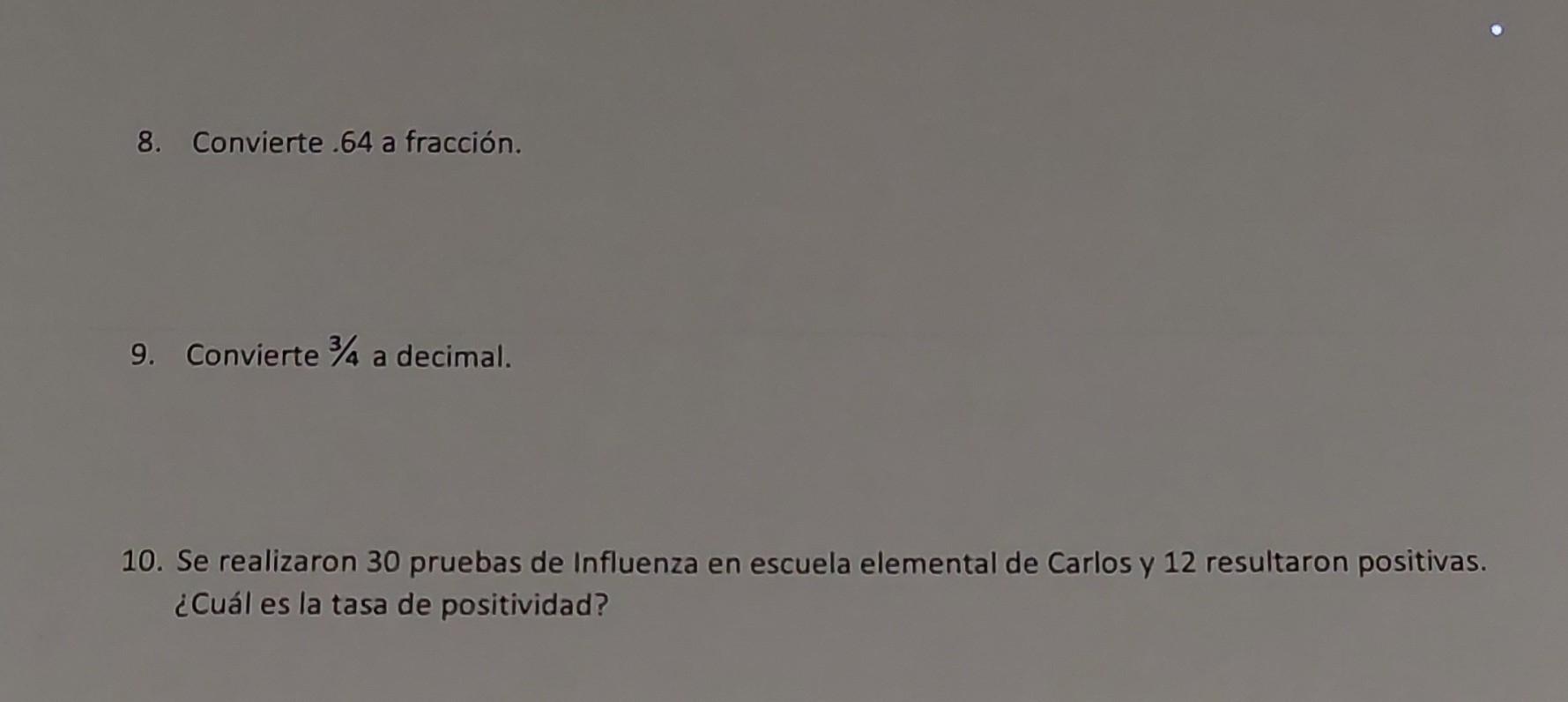 8. Convierte .64 a fracción. 9. Convierte \( 3 / 4 \) a decimal. 10. Se realizaron 30 pruebas de Influenza en escuela element