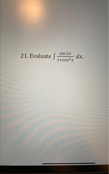 21. Evaluate \( \int \frac{\sin 2 x}{1+\cos ^{2} x} d x \)