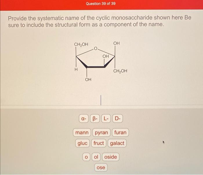 Provide the systematic name of the cyclic monosaccharide shown here \( \mathrm{Be} \) sure to include the structural form as 