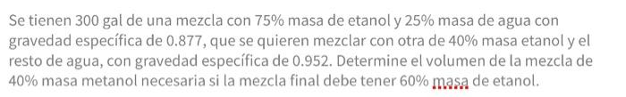 Se tienen \( 300 \mathrm{gal} \) de una mezcla con \( 75 \% \) masa de etanol y \( 25 \% \) masa de agua con gravedad específ