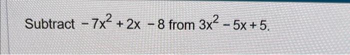 Solved Subtract −7x2+2x−8 from 3x2−5x+5 | Chegg.com