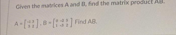 Solved Given the matrices A and B, find the matrix product | Chegg.com