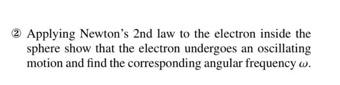 (2) Applying Newtons 2nd law to the electron inside the sphere show that the electron undergoes an oscillating motion and fi