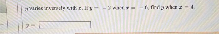 \( y \) varies inversely with \( x \). If \( y=-2 \) when \( x=-6 \), find \( y \) when \( x=4 \). \[ y= \]