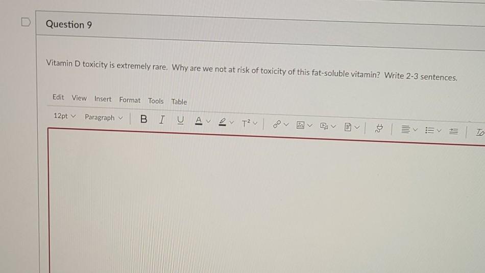 D Question 9 Vitamin D toxicity is extremely rare. Why are we not at risk of toxicity of this fat-soluble vitamin? Write 2-3