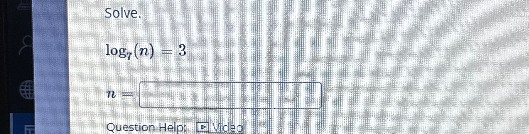 Solved Solve.log7(n)=3n=Question Help:video | Chegg.com