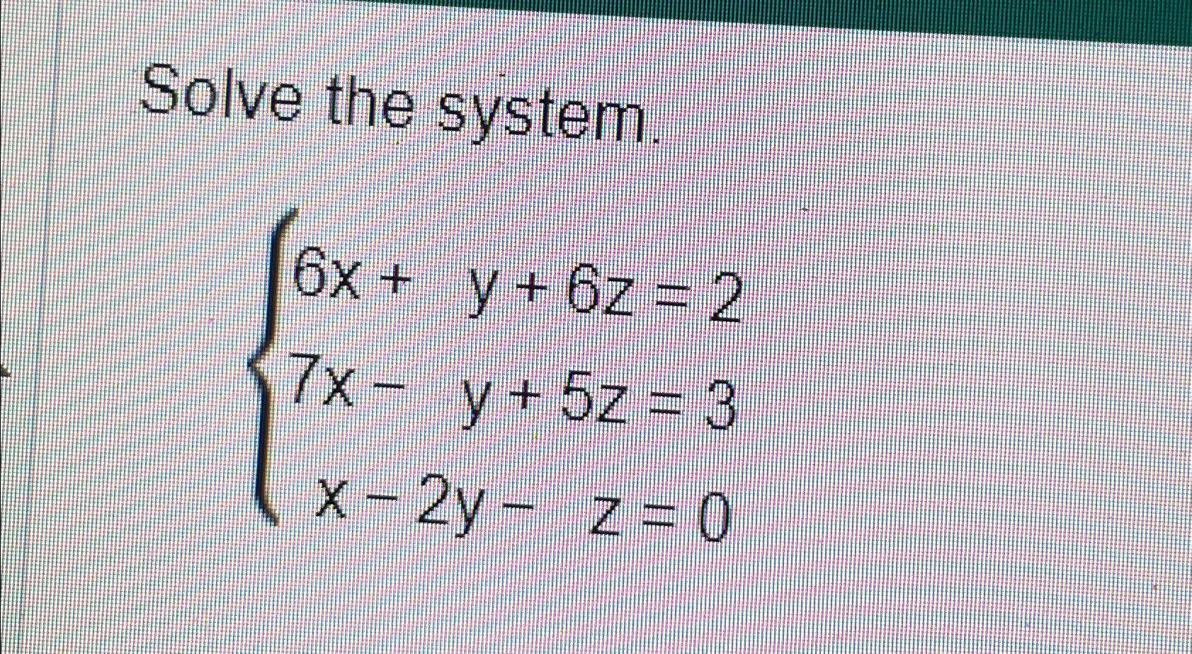 Solved Solve The System.6x+y+6z=27x-y+5z=3x-2y-z=0 | Chegg.com