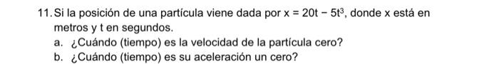 11. Si la posición de una partícula viene dada por \( x=20 t-5 t^{3} \), donde \( x \) está en metros y \( t \) en segundos.