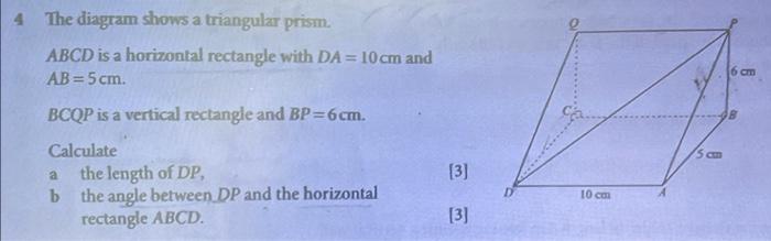 The diagram shows a triangular prism.
\( A B C D \) is a horizontal rectangle with \( D A=10 \mathrm{~cm} \) and \( A B=5 \ma