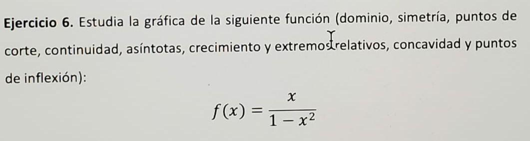 Ejercicio 6. Estudia la gráfica de la siguiente función (dominio, simetría, puntos de corte, continuidad, asíntotas, crecimie