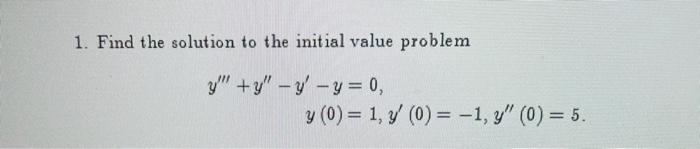 1. Find the solution to the initial value problem \[ \begin{aligned} y^{\prime \prime \prime}+y^{\prime \prime}-y^{\prime}-y