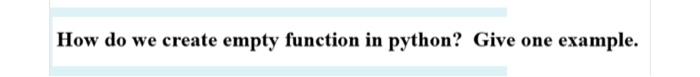 Solved How do we create empty function in python? Give one | Chegg.com
