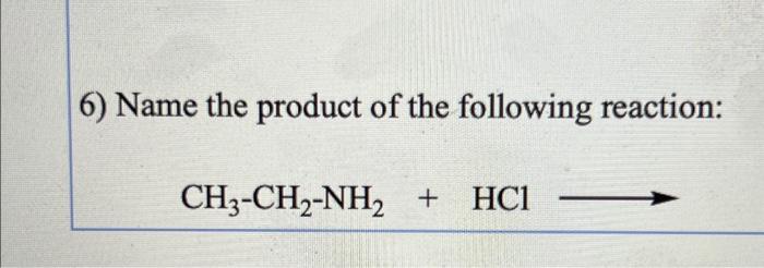 6) Name the product of the following reaction:
\[
\mathrm{CH}_{3}-\mathrm{CH}_{2}-\mathrm{NH}_{2}+\mathrm{HCl} \longrightarro