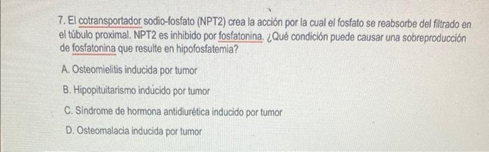 7. El cotransportador sodio-fosfato (NPT2) crea la acción por la cual el fosfato se reabsorbe del fitrado en el túbulo proxim