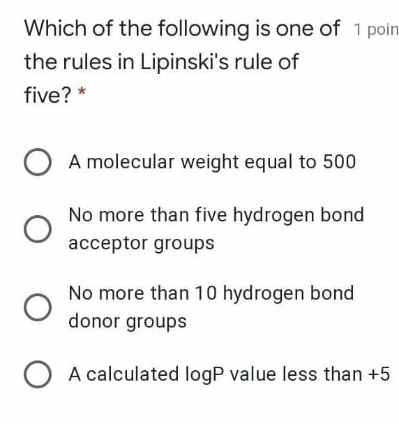 Which of the following is one of 1 poin the rules in Lipinskis rule of five? * O A molecular weight equal to 500 O No more t