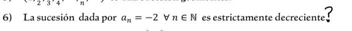 6) La sucesión dada por \( a_{n}=-2 \forall n \in \mathbb{N} \) es estrictamente decreciente?