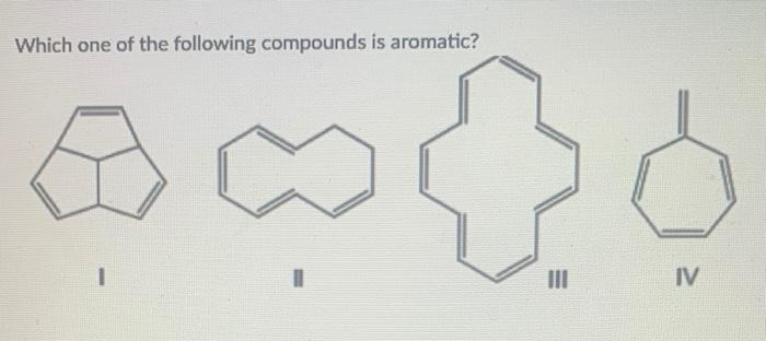 Solved Which one of the following compounds is aromatic? IV | Chegg.com