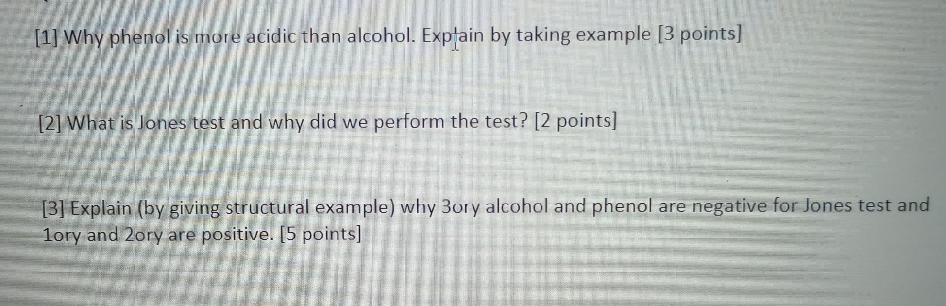 [1] Why phenol is more acidic than alcohol. Exptain by taking example [3 points]
[2] What is Jones test and why did we perfor