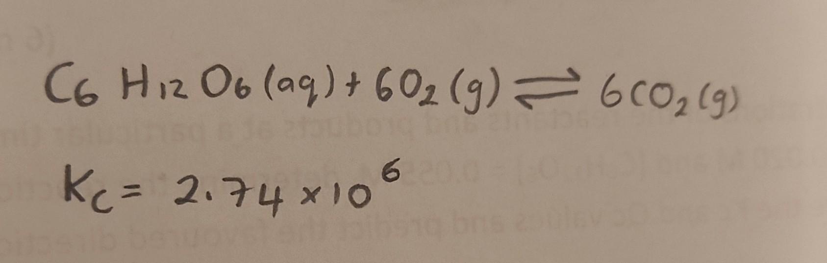 Solved C6H12O6(aq)+6O2( g)⇌6CO2( g)Kc=2.74×106c) Given that | Chegg.com