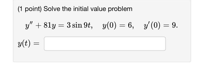 (1 point) Solve the initial value problem \[ \begin{array}{l} \quad y^{\prime \prime}+81 y=3 \sin 9 t, \quad y(0)=6, \quad y^