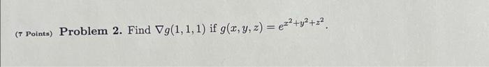 (7 Points) Problem 2. Find Vg(1,1,1) if g(x, y, z) = ex?+y2+2?.