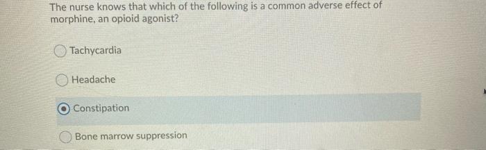 The nurse knows that which of the following is a common adverse effect of morphine, an opioid agonist? Tachycardia Headache C